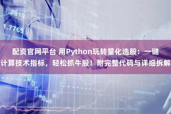 配资官网平台 用Python玩转量化选股：一键计算技术指标，轻松抓牛股！附完整代码与详细拆解
