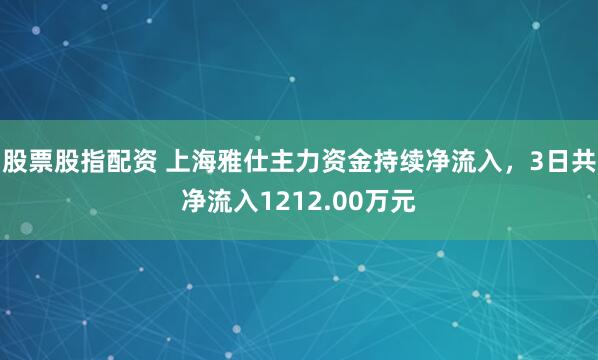 股票股指配资 上海雅仕主力资金持续净流入，3日共净流入1212.00万元