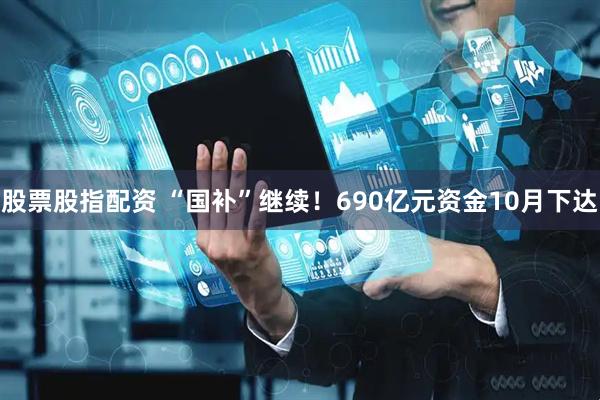 股票股指配资 “国补”继续！690亿元资金10月下达