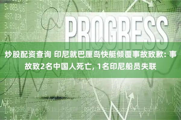 炒股配资查询 印尼就巴厘岛快艇倾覆事故致歉: 事故致2名中国人死亡, 1名印尼船员失联