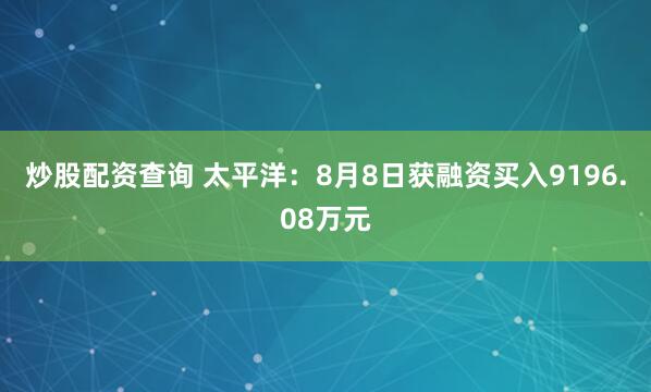 炒股配资查询 太平洋：8月8日获融资买入9196.08万元